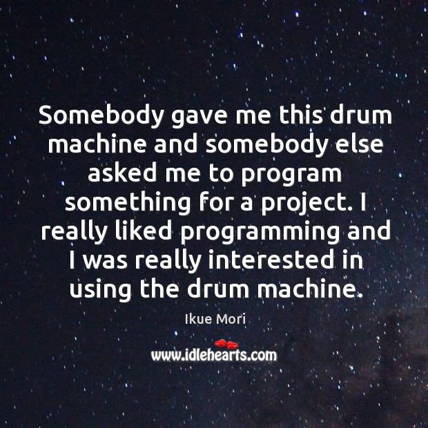 Somebody gave me this drum machine and somebody else asked me to program something for a project. Ikue Mori Picture Quote