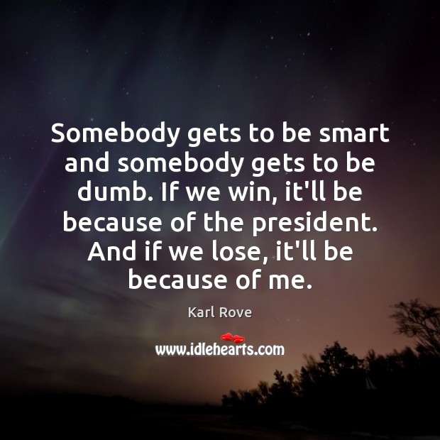 Somebody gets to be smart and somebody gets to be dumb. If Karl Rove Picture Quote