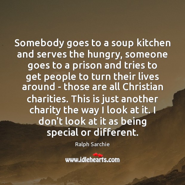Somebody goes to a soup kitchen and serves the hungry, someone goes Ralph Sarchie Picture Quote