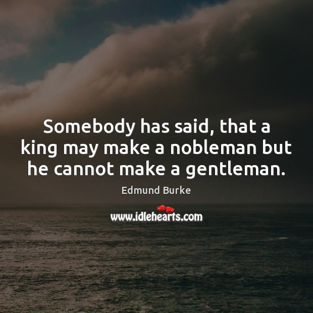 Somebody has said, that a king may make a nobleman but he cannot make a gentleman. Image