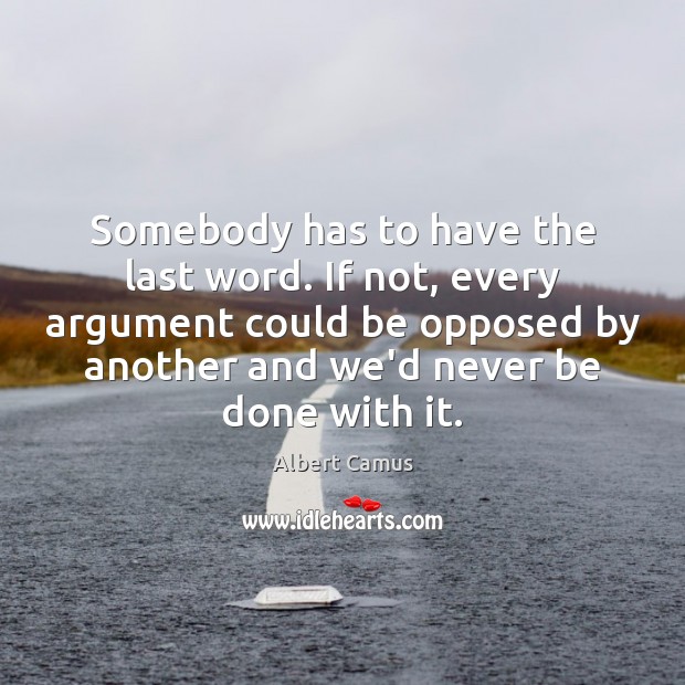 Somebody has to have the last word. If not, every argument could Image