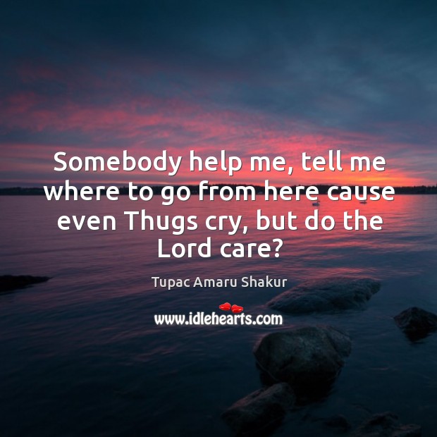 Somebody help me, tell me where to go from here cause even thugs cry, but do the lord care? Image
