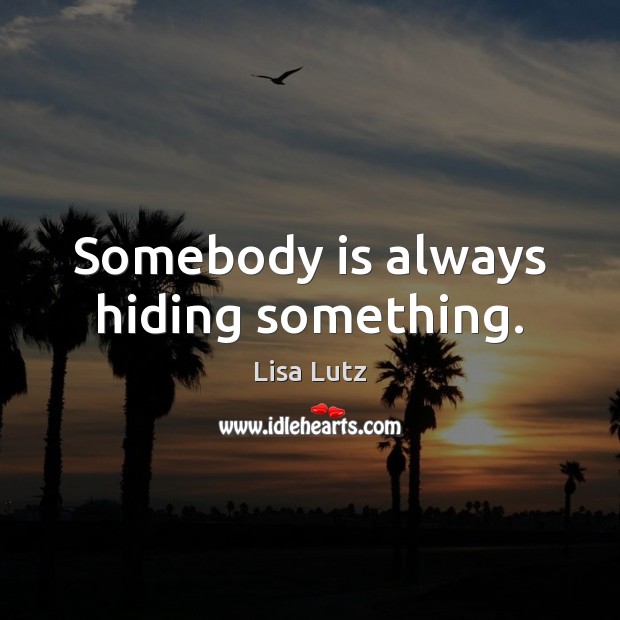 Somebody is always hiding something. Lisa Lutz Picture Quote