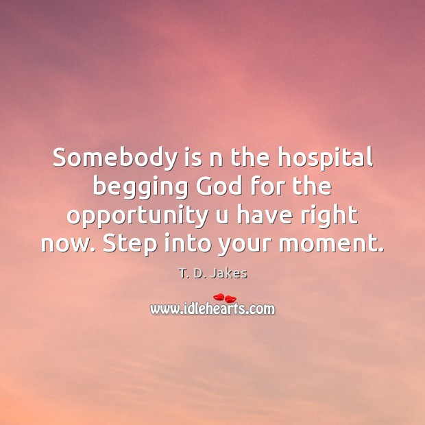 Somebody is n the hospital begging God for the opportunity u have Opportunity Quotes Image