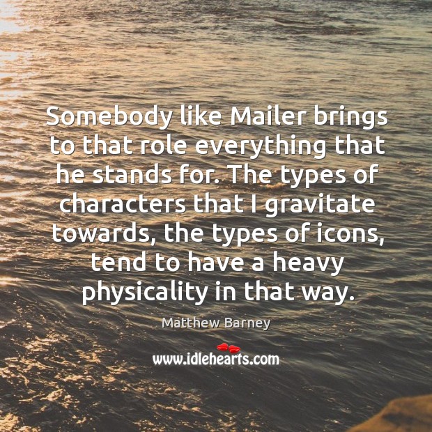 Somebody like mailer brings to that role everything that he stands for. Matthew Barney Picture Quote