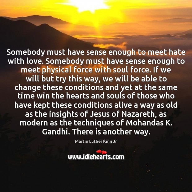 Somebody must have sense enough to meet hate with love. Somebody must Image