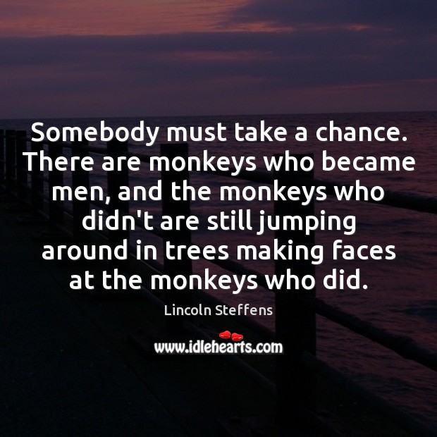 Somebody must take a chance. There are monkeys who became men, and Image
