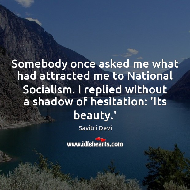 Somebody once asked me what had attracted me to National Socialism. I Savitri Devi Picture Quote