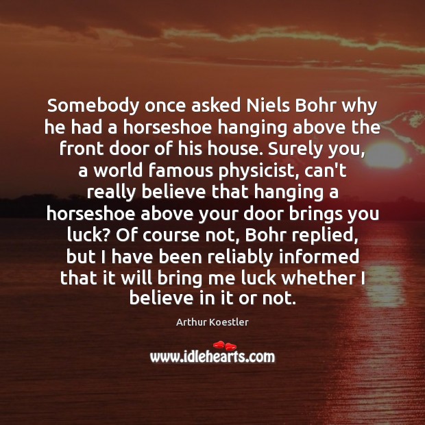 Somebody once asked Niels Bohr why he had a horseshoe hanging above Arthur Koestler Picture Quote