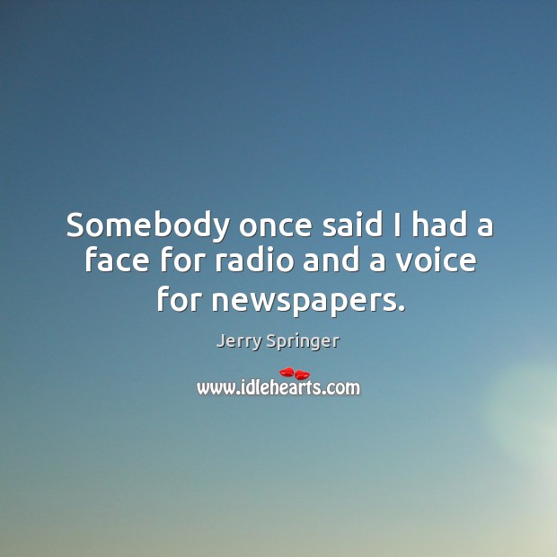 Somebody once said I had a face for radio and a voice for newspapers. Jerry Springer Picture Quote