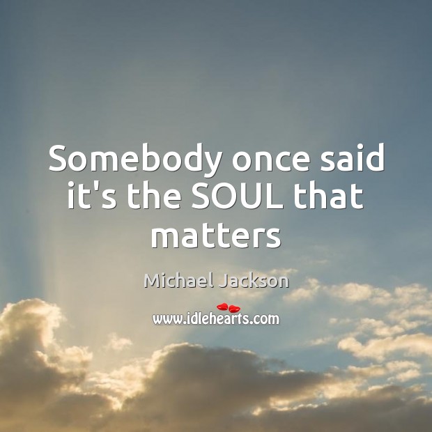 Somebody once said it’s the SOUL that matters Michael Jackson Picture Quote