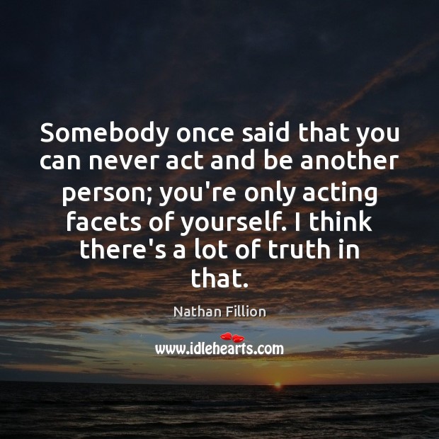 Somebody once said that you can never act and be another person; Image