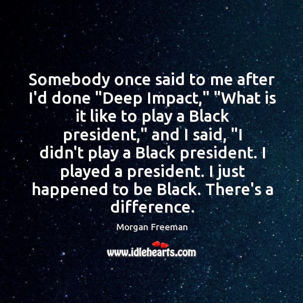 Somebody once said to me after I’d done “Deep Impact,” “What is Morgan Freeman Picture Quote