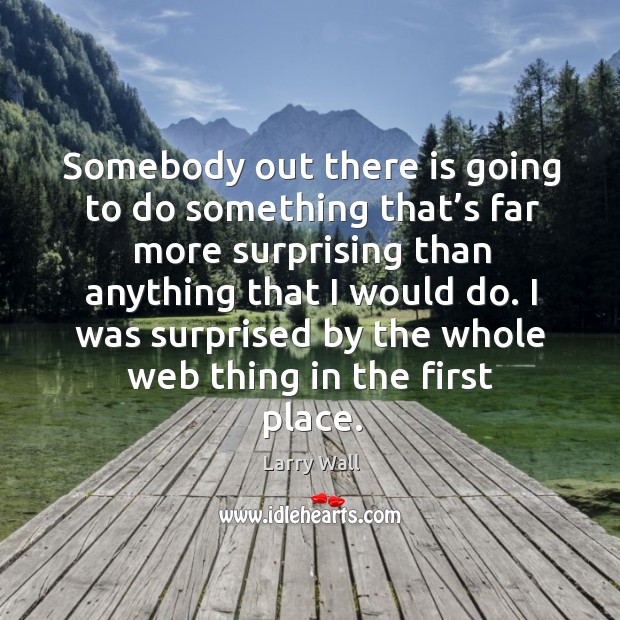 Somebody out there is going to do something that’s far more surprising than anything that I would do. Larry Wall Picture Quote