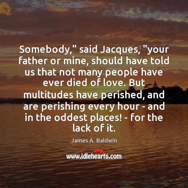 Somebody,” said Jacques, “your father or mine, should have told us that James A. Baldwin Picture Quote