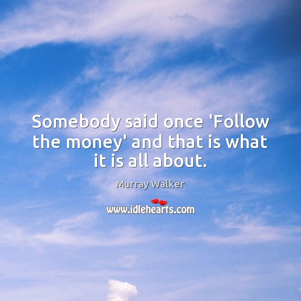 Somebody said once ‘Follow the money’ and that is what it is all about. Murray Walker Picture Quote