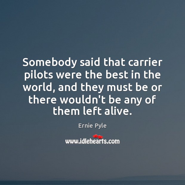 Somebody said that carrier pilots were the best in the world, and Ernie Pyle Picture Quote