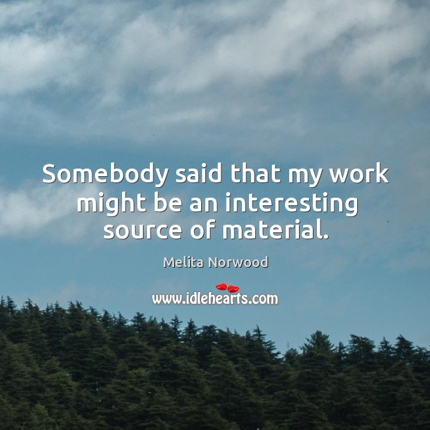Somebody said that my work might be an interesting source of material. Melita Norwood Picture Quote