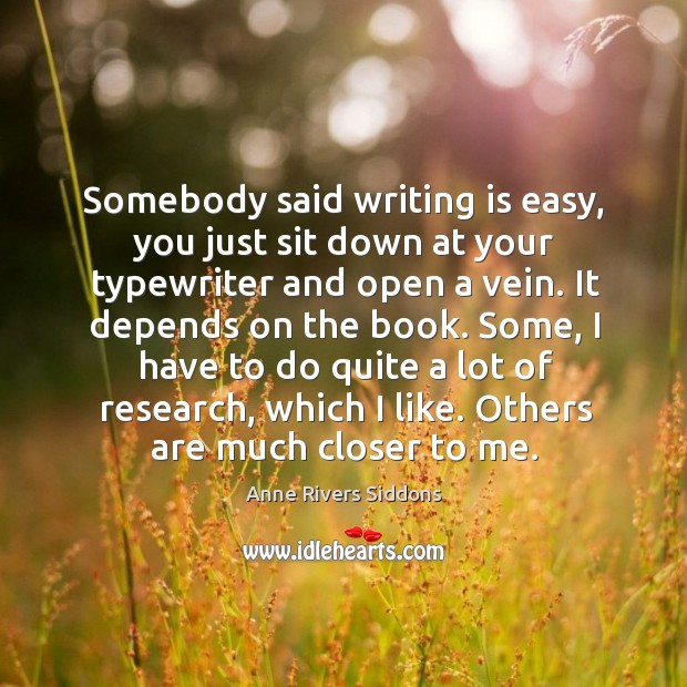 Somebody said writing is easy, you just sit down at your typewriter and open a vein. Anne Rivers Siddons Picture Quote