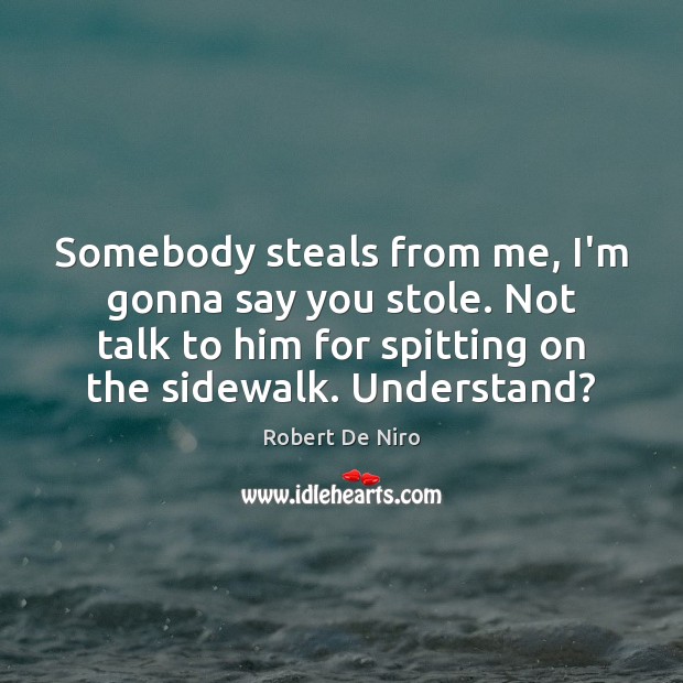 Somebody steals from me, I’m gonna say you stole. Not talk to Robert De Niro Picture Quote
