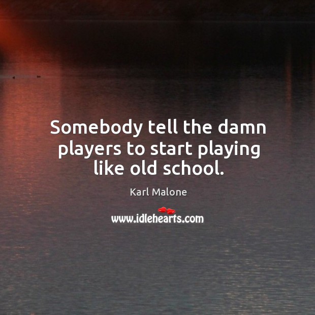Somebody tell the damn players to start playing like old school. Karl Malone Picture Quote