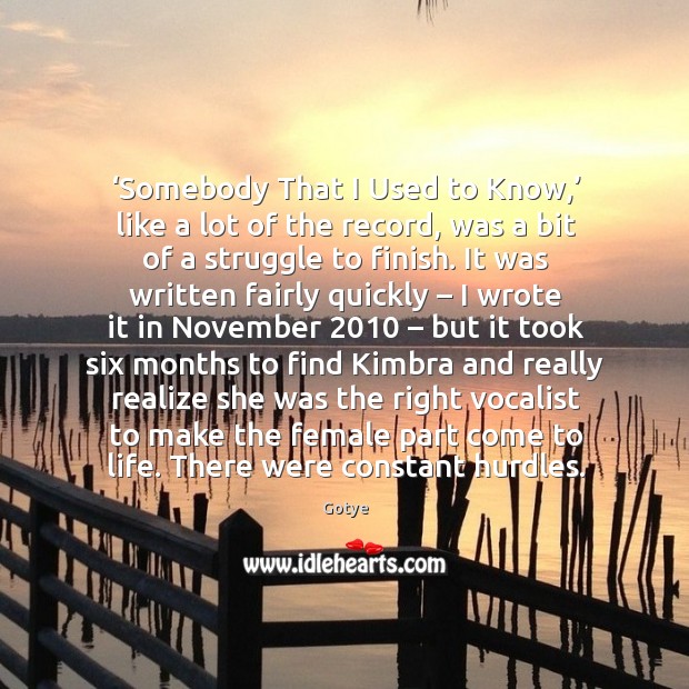 Somebody that I used to know, like a lot of the record, was a bit of a struggle to finish. Gotye Picture Quote