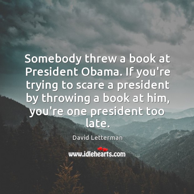 Somebody threw a book at President Obama. If you’re trying to scare David Letterman Picture Quote