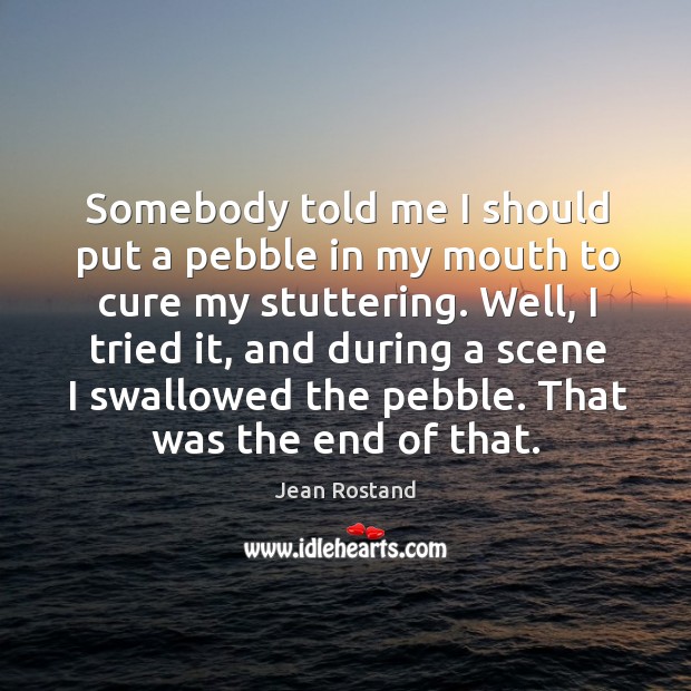Somebody told me I should put a pebble in my mouth to cure my stuttering. Image