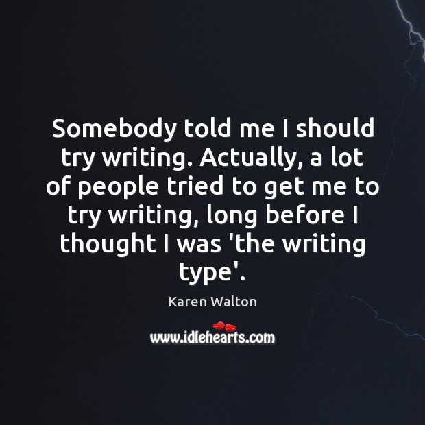 Somebody told me I should try writing. Actually, a lot of people Karen Walton Picture Quote