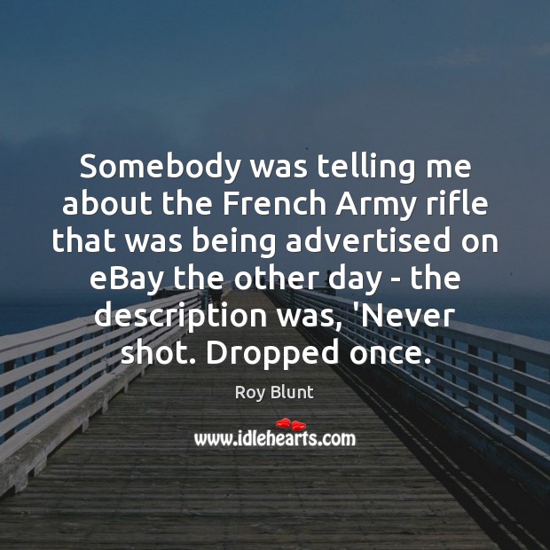 Somebody was telling me about the French Army rifle that was being Roy Blunt Picture Quote