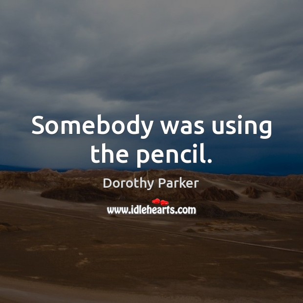 Somebody was using the pencil. Dorothy Parker Picture Quote