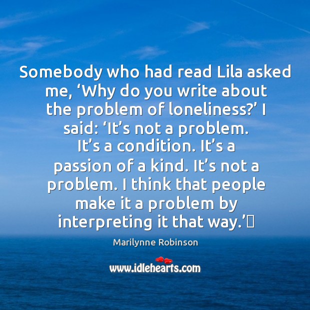 Somebody who had read Lila asked me, ‘Why do you write about Marilynne Robinson Picture Quote