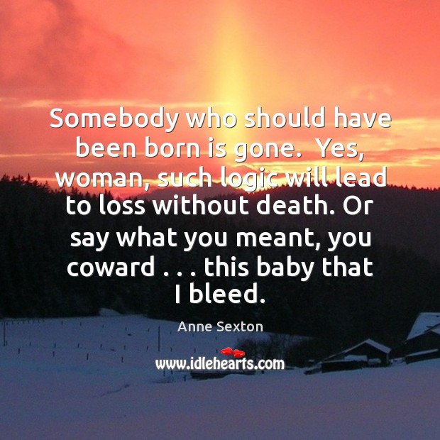 Somebody who should have been born is gone.  Yes, woman, such logic Image