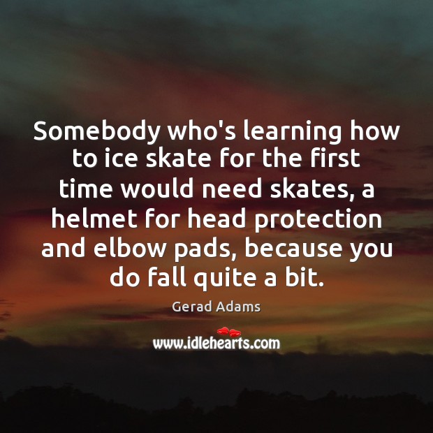 Somebody who’s learning how to ice skate for the first time would Gerad Adams Picture Quote
