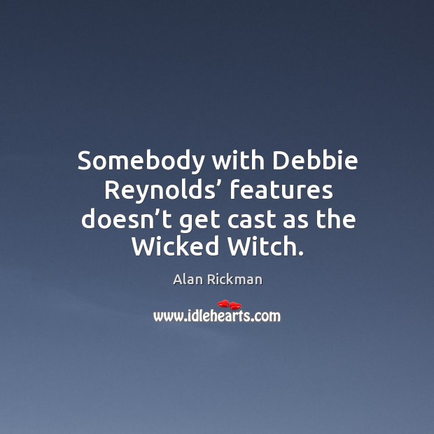 Somebody with debbie reynolds’ features doesn’t get cast as the wicked witch. Alan Rickman Picture Quote