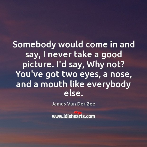 Somebody would come in and say, I never take a good picture. James Van Der Zee Picture Quote