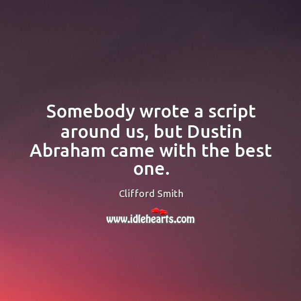 Somebody wrote a script around us, but dustin abraham came with the best one. Clifford Smith Picture Quote