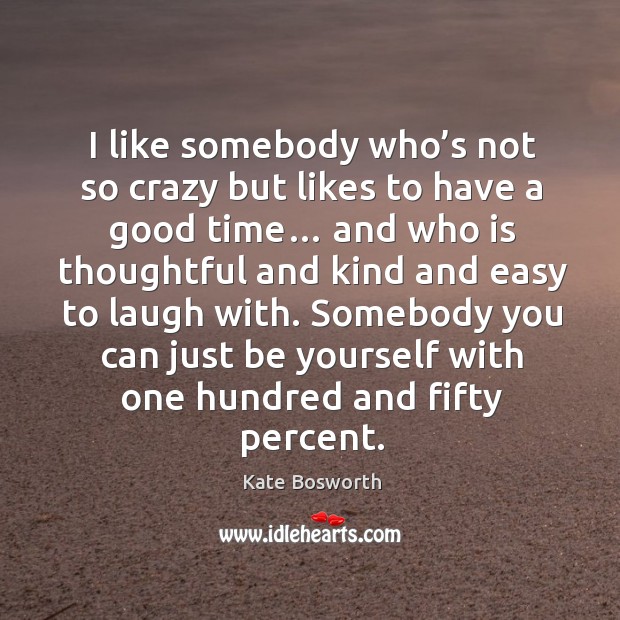 Somebody you can just be yourself with one hundred and fifty percent. Kate Bosworth Picture Quote