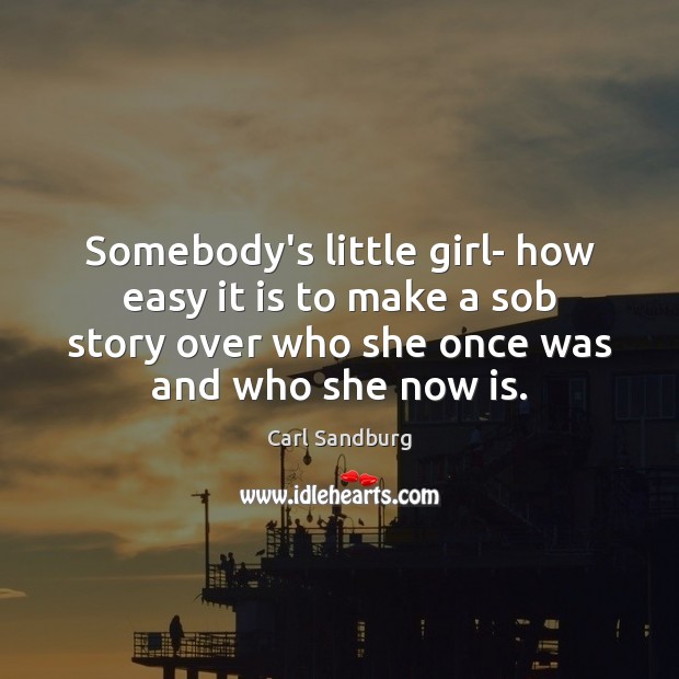 Somebody’s little girl- how easy it is to make a sob story Carl Sandburg Picture Quote