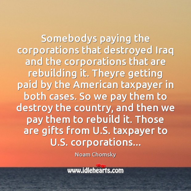 Somebodys paying the corporations that destroyed Iraq and the corporations that are Image