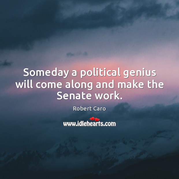 Someday a political genius will come along and make the Senate work. Robert Caro Picture Quote