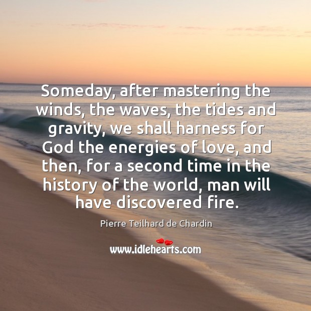 Someday, after mastering the winds, the waves, the tides and gravity Pierre Teilhard de Chardin Picture Quote