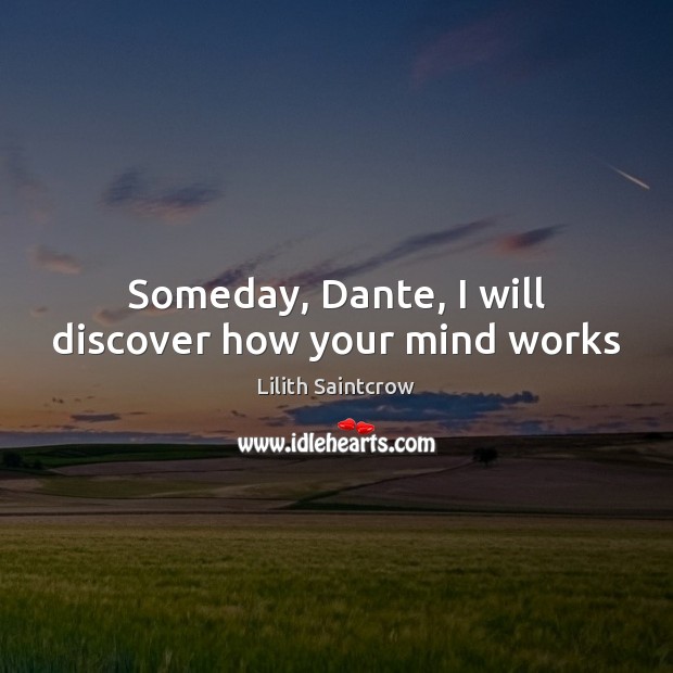 Someday, Dante, I will discover how your mind works Lilith Saintcrow Picture Quote