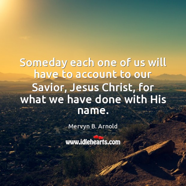 Someday each one of us will have to account to our Savior, Mervyn B. Arnold Picture Quote