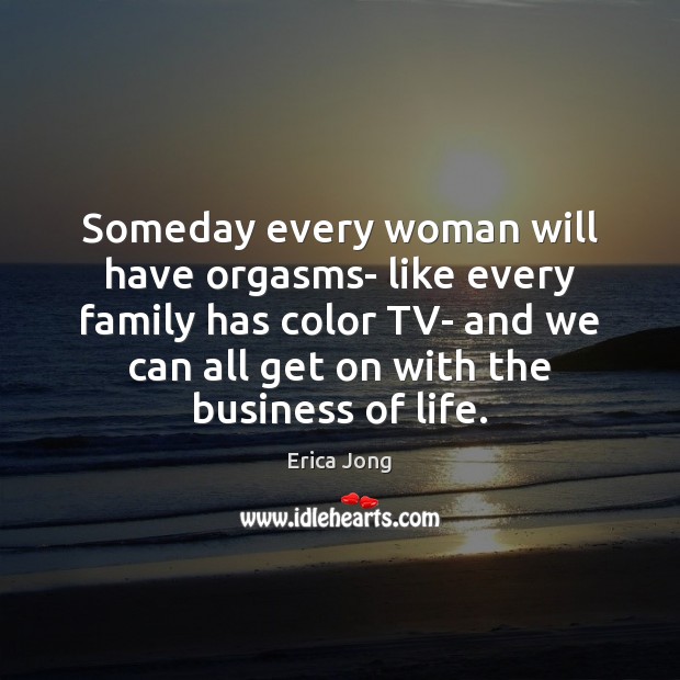 Someday every woman will have orgasms- like every family has color TV- Erica Jong Picture Quote