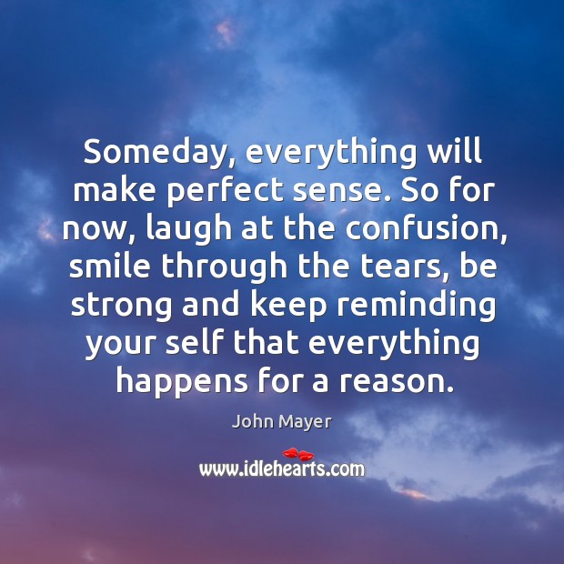 Someday, everything will make perfect sense. So for now, laugh at the Be Strong Quotes Image