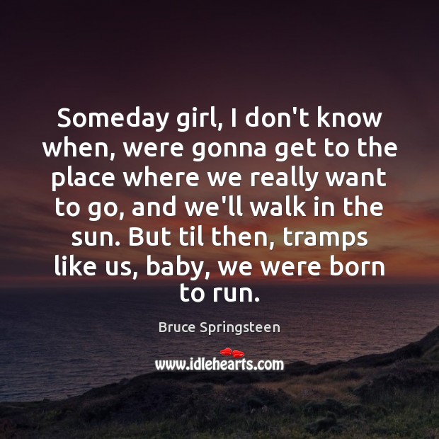 Someday girl, I don’t know when, were gonna get to the place Bruce Springsteen Picture Quote