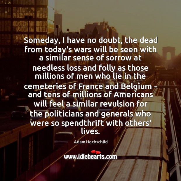Someday, I have no doubt, the dead from today’s wars will be Adam Hochschild Picture Quote