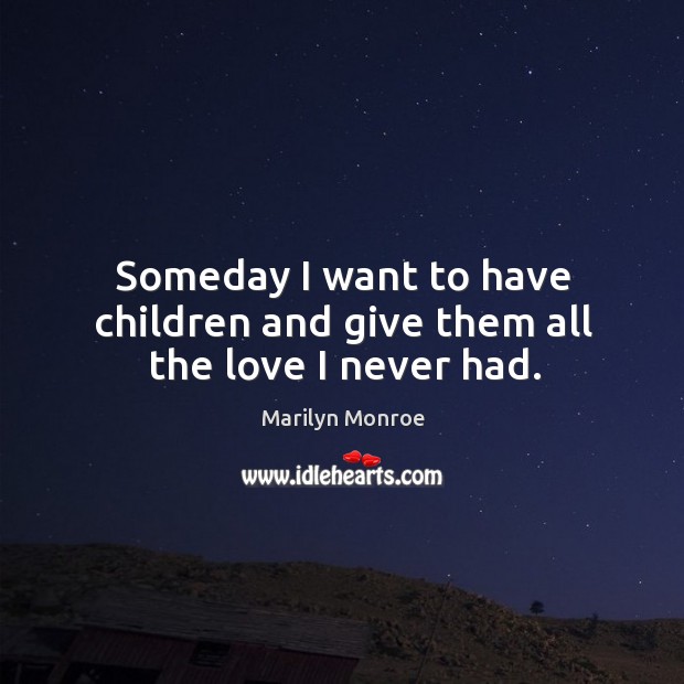 Someday I want to have children and give them all the love I never had. Marilyn Monroe Picture Quote