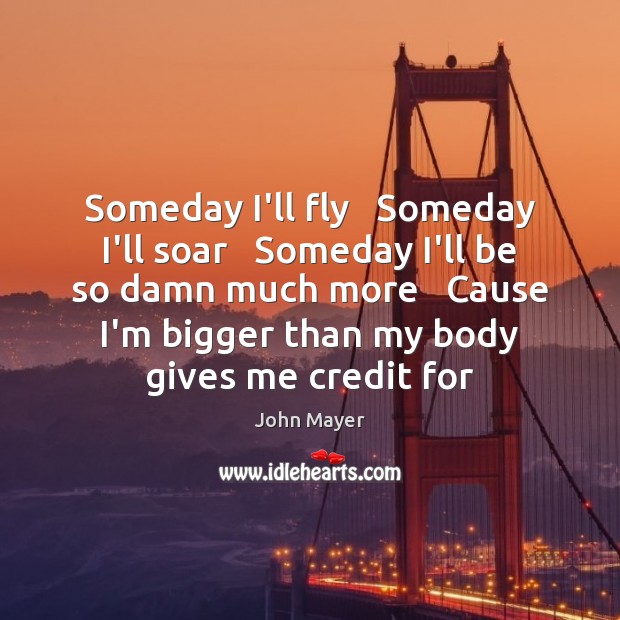 Someday I’ll fly   Someday I’ll soar   Someday I’ll be so damn much John Mayer Picture Quote